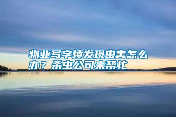 物業(yè)寫字樓發(fā)現(xiàn)蟲害怎么辦？殺蟲公司來幫忙