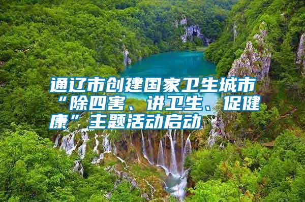 通遼市創建國家衛生城市“除四害、講衛生、促健康”主題活動啟動