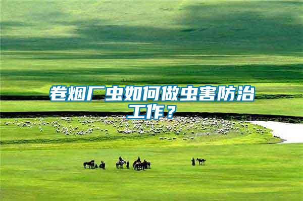 卷煙廠蟲如何做蟲害防治工作？