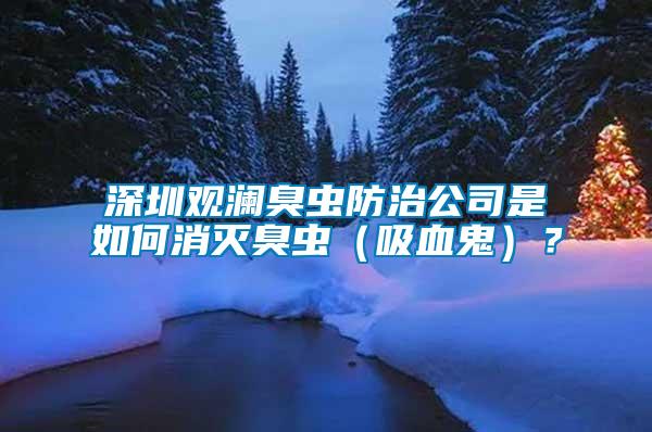 深圳觀瀾臭蟲防治公司是如何消滅臭蟲（吸血鬼）？