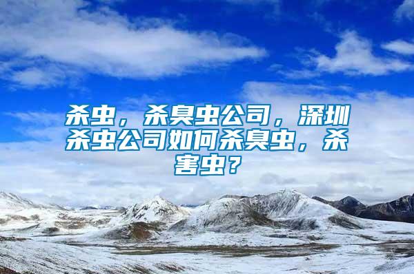 殺蟲，殺臭蟲公司，深圳殺蟲公司如何殺臭蟲，殺害蟲？