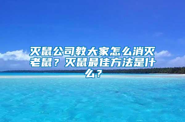 滅鼠公司教大家怎么消滅老鼠？滅鼠最佳方法是什么？