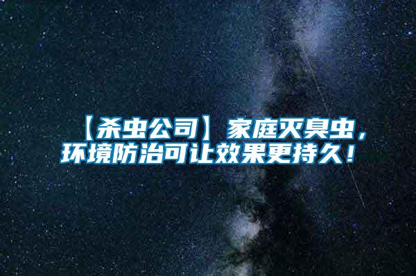 【殺蟲(chóng)公司】家庭滅臭蟲(chóng)，環(huán)境防治可讓效果更持久！