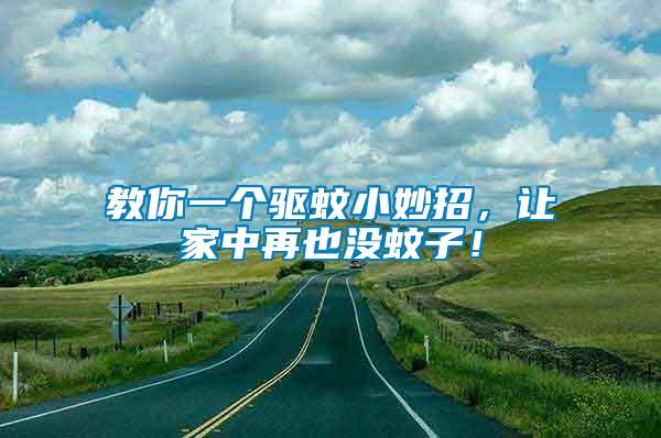 教你一個驅蚊小妙招，讓家中再也沒蚊子！