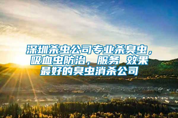 深圳殺蟲公司專業殺臭蟲，吸血蟲防治，服務 效果最好的臭蟲消殺公司