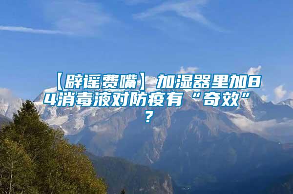 【辟謠費嘴】加濕器里加84消毒液對防疫有“奇效”？