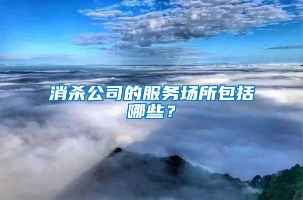 消殺公司的服務(wù)場所包括哪些？