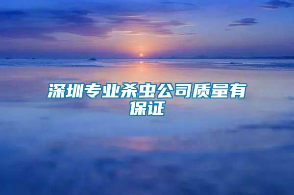 深圳專業(yè)殺蟲公司質(zhì)量有保證