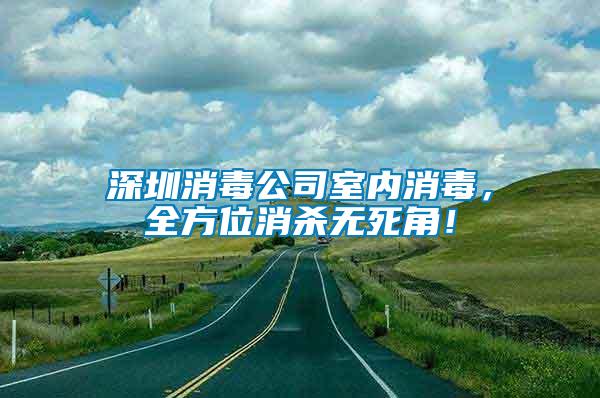 深圳消毒公司室內消毒，全方位消殺無死角！