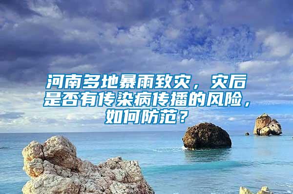 河南多地暴雨致災，災后是否有傳染病傳播的風險，如何防范？