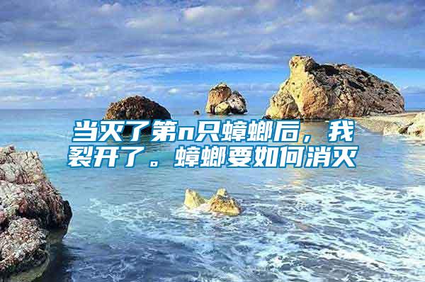 當滅了第n只蟑螂后，我裂開了。蟑螂要如何消滅