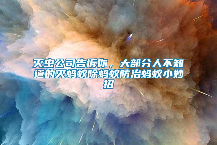 滅蟲(chóng)公司告訴你，大部分人不知道的滅螞蟻除螞蟻防治螞蟻小妙招