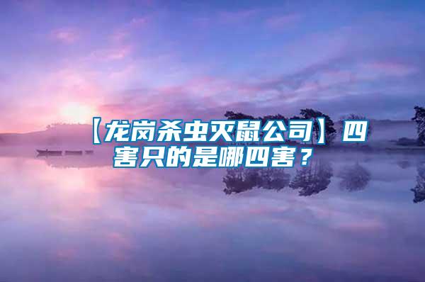 【龍崗殺蟲滅鼠公司】四害只的是哪四害？