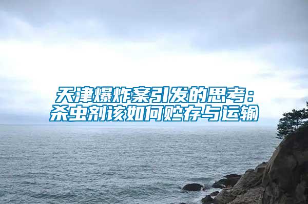 天津爆炸案引發的思考：殺蟲劑該如何貯存與運輸