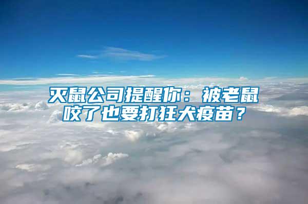 滅鼠公司提醒你：被老鼠咬了也要打狂犬疫苗？