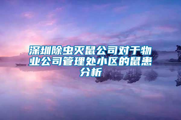 深圳除蟲(chóng)滅鼠公司對(duì)于物業(yè)公司管理處小區(qū)的鼠患分析