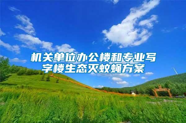 機關單位辦公樓和專業寫字樓生態滅蚊蠅方案