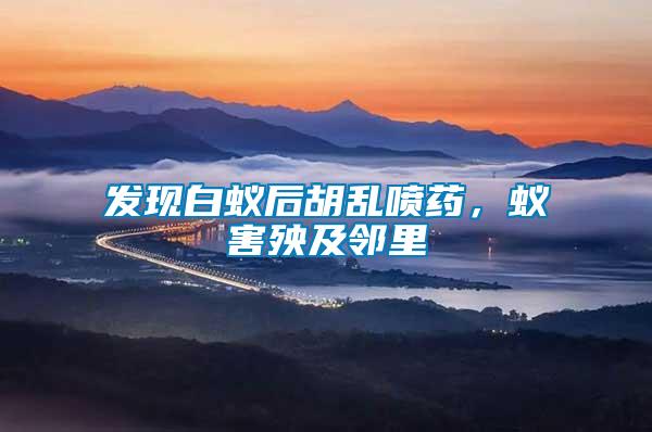 發(fā)現(xiàn)白蟻后胡亂噴藥，蟻害殃及鄰里