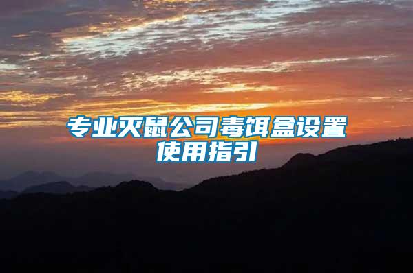 專(zhuān)業(yè)滅鼠公司毒餌盒設(shè)置使用指引