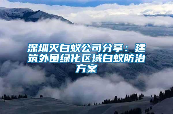 深圳滅白蟻公司分享：建筑外圍綠化區域白蟻防治方案
