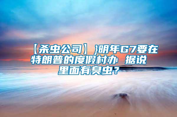 【殺蟲公司】}明年G7要在特朗普的度假村辦 據(jù)說里面有臭蟲？