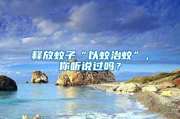 釋放蚊子“以蚊治蚊”，你聽說(shuō)過(guò)嗎？