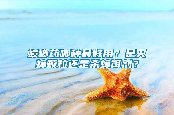 蟑螂藥哪種最好用？是滅蟑顆粒還是殺蟑餌劑？