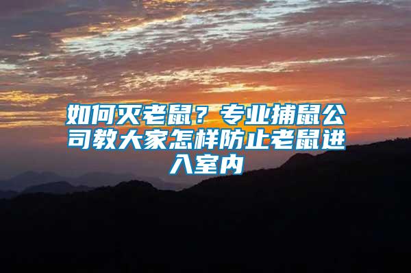 如何滅老鼠？專業(yè)捕鼠公司教大家怎樣防止老鼠進入室內(nèi)