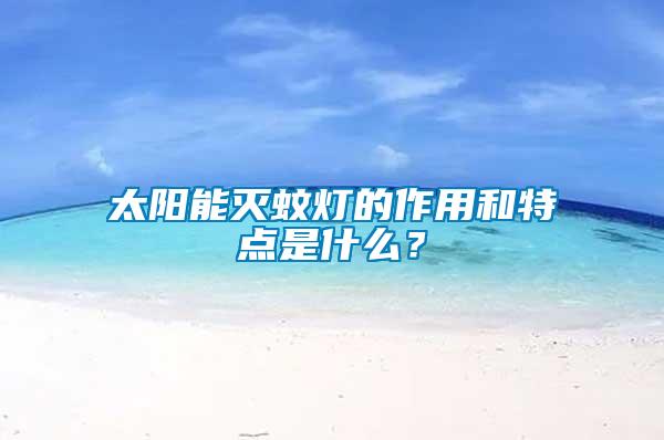 太陽能滅蚊燈的作用和特點(diǎn)是什么？