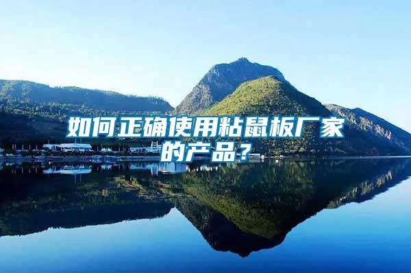 如何正確使用粘鼠板廠家的產(chǎn)品？