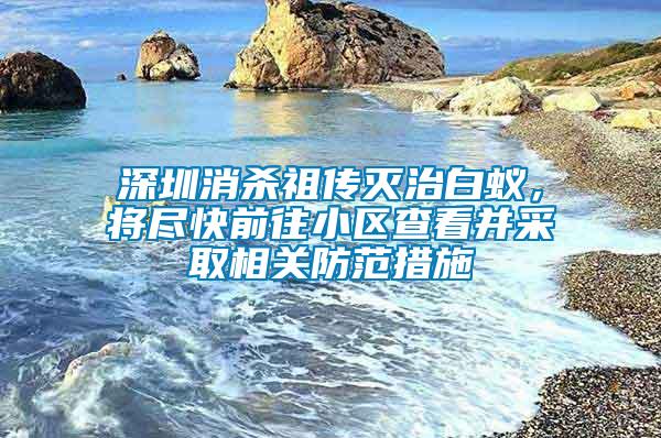 深圳消殺祖傳滅治白蟻，將盡快前往小區查看并采取相關防范措施