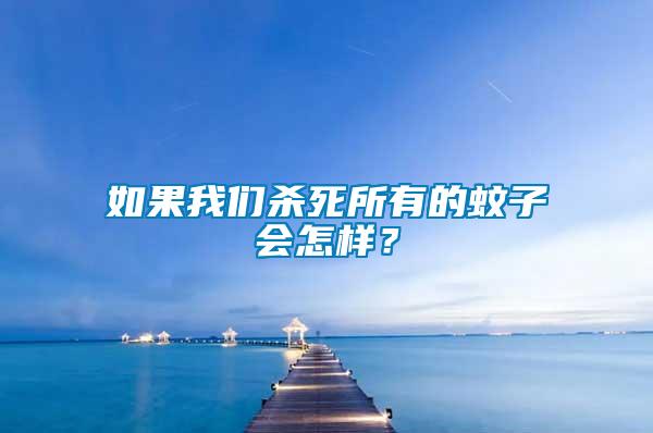 如果我們殺死所有的蚊子會怎樣？