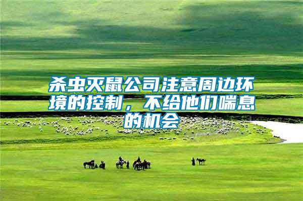 殺蟲滅鼠公司注意周邊環境的控制，不給他們喘息的機會