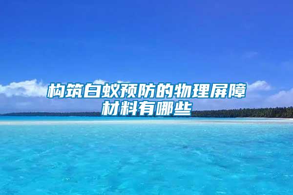 構筑白蟻預防的物理屏障材料有哪些