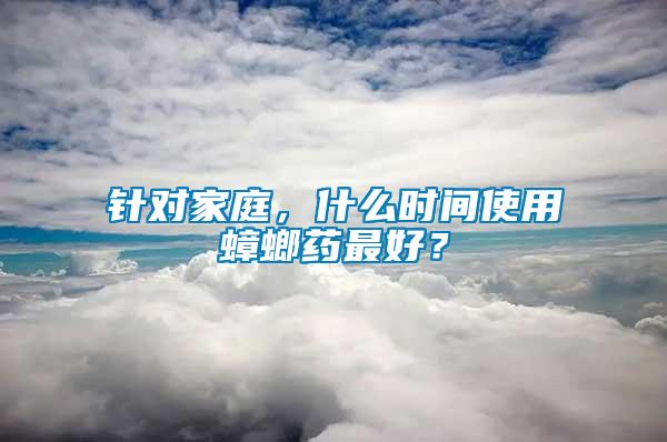 針對家庭，什么時(shí)間使用蟑螂藥最好？