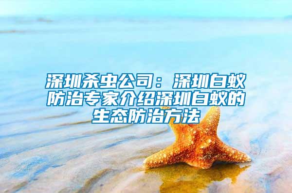 深圳殺蟲公司：深圳白蟻防治專家介紹深圳白蟻的生態防治方法