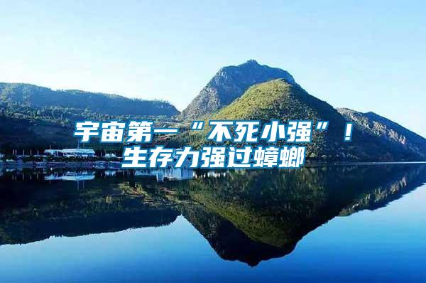 宇宙第一“不死小強”！生存力強過蟑螂