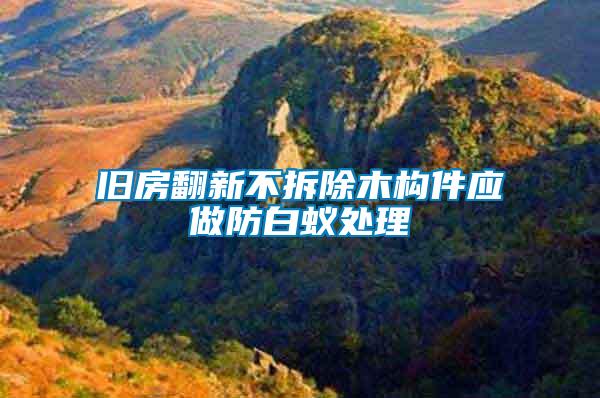 舊房翻新不拆除木構件應做防白蟻處理