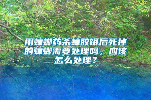 用蟑螂藥殺蟑膠餌后死掉的蟑螂需要處理嗎，應該怎么處理？