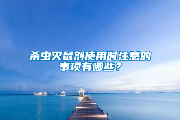 殺蟲滅鼠劑使用時注意的事項有哪些？