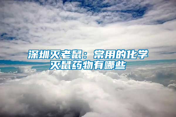 深圳滅老鼠：常用的化學滅鼠藥物有哪些