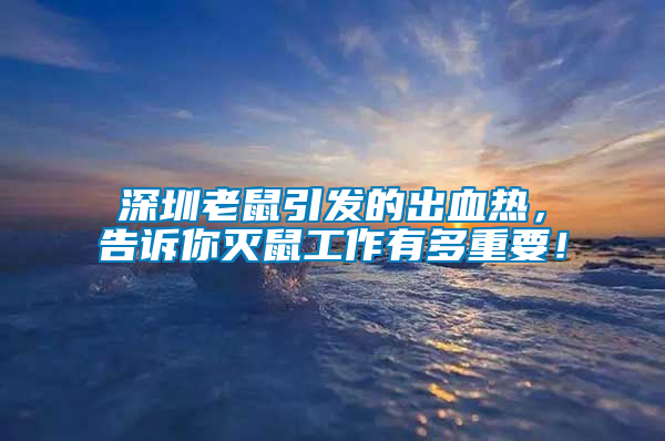 深圳老鼠引發(fā)的出血熱，告訴你滅鼠工作有多重要！