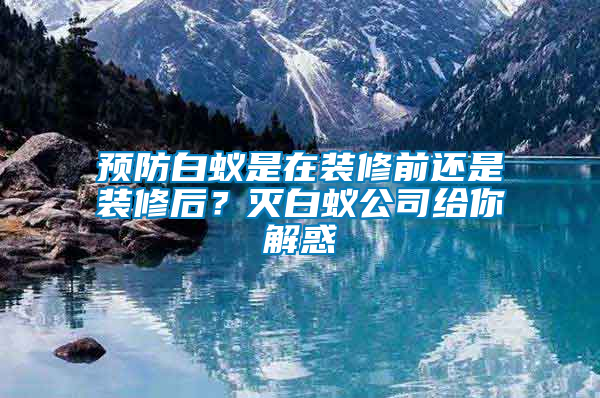 預防白蟻是在裝修前還是裝修后？滅白蟻公司給你解惑