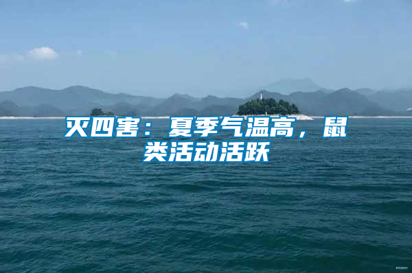滅四害：夏季氣溫高，鼠類活動活躍